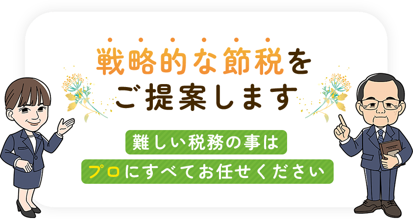 戦略的な節税をご提案します。難しい税務のことはプロにすべてお任せください